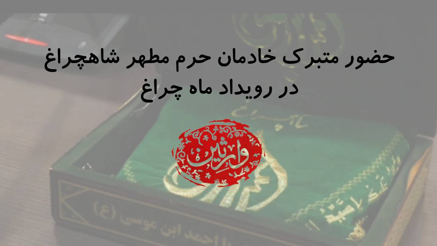 حضور متبرک خادمان حرم مطهر شاهچراغ در رویداد ماه چراغ